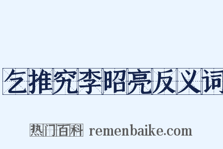 乞推究李昭亮反义词是什么意思的图片
